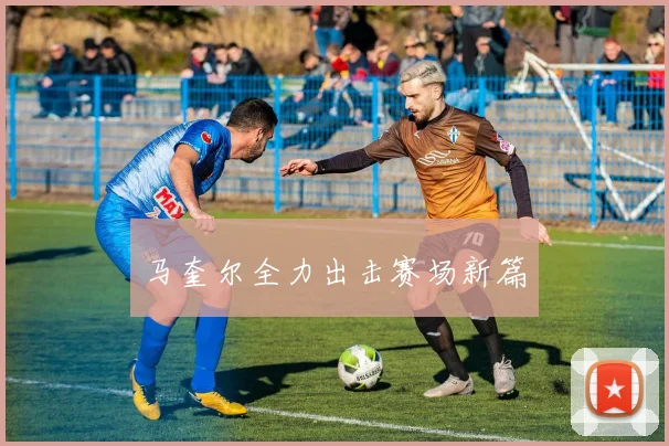 马奎尔全力出击赛场新篇