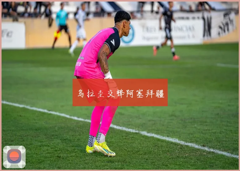 乌拉圭交锋阿塞拜疆