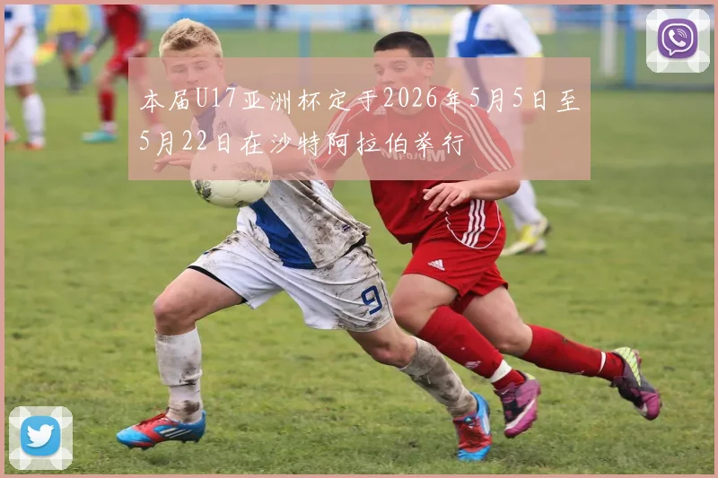本届U17亚洲杯定于2026年5月5日至5月22日在沙特阿拉伯举行