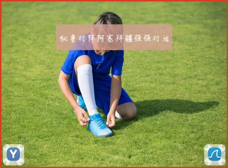 秘鲁对阵阿塞拜疆强强对话