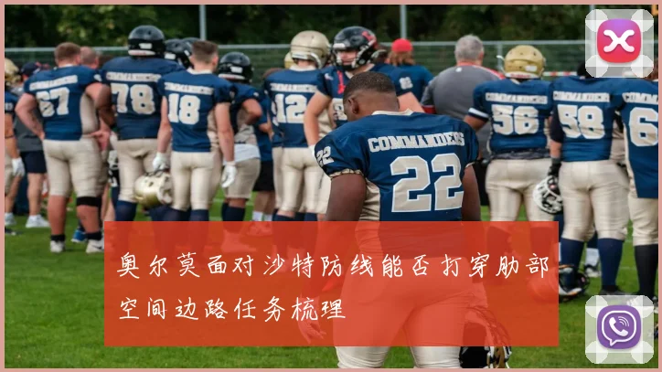 奥尔莫面对沙特防线能否打穿肋部空间边路任务梳理