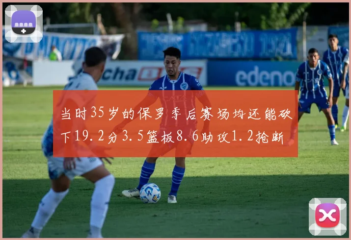 当时35岁的保罗季后赛场均还能砍下19.2分3.5篮板8.6助攻1.2抢断
