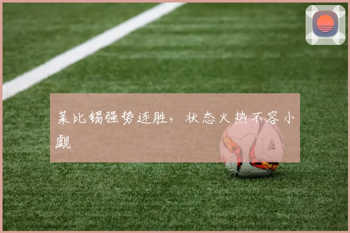 莱比锡强势连胜，状态火热不容小觑