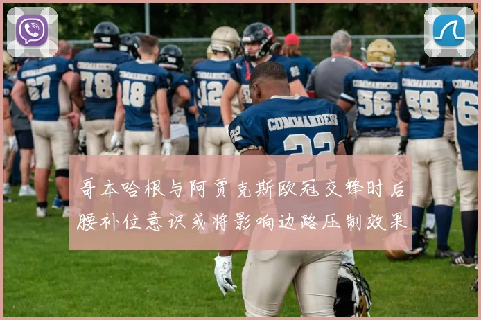 哥本哈根与阿贾克斯欧冠交锋时后腰补位意识或将影响边路压制效果