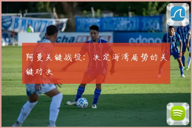 阿曼关键战役：决定海湾局势的关键对决