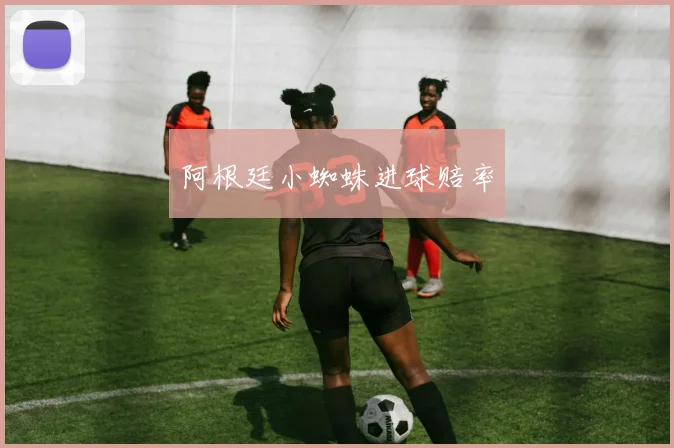 阿根廷小蜘蛛进球赔率