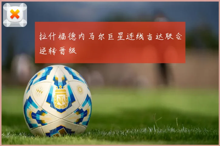 拉什福德内马尔巨星连线吉达联合逆转晋级