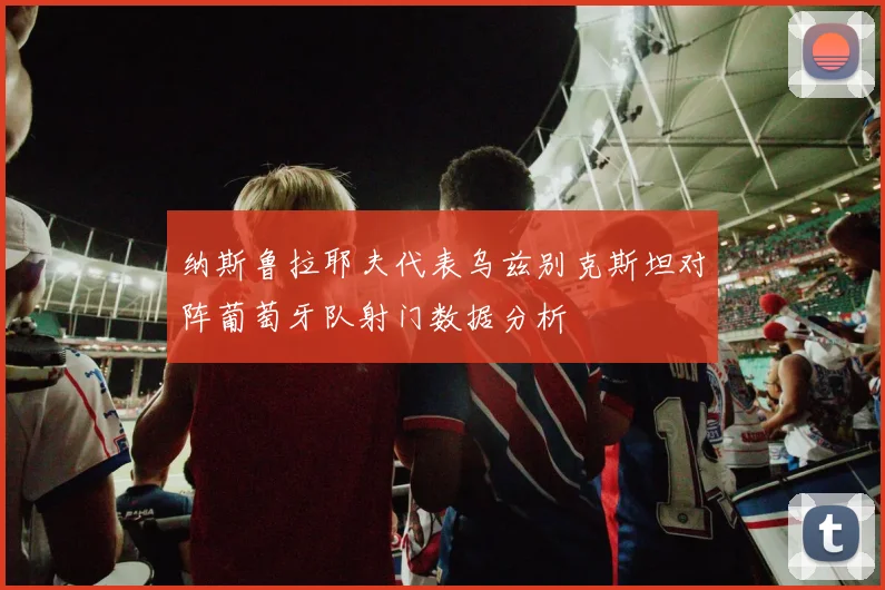 纳斯鲁拉耶夫代表乌兹别克斯坦对阵葡萄牙队射门数据分析