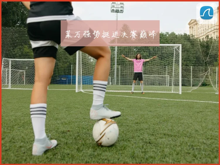 莱万强势挺进决赛巅峰
