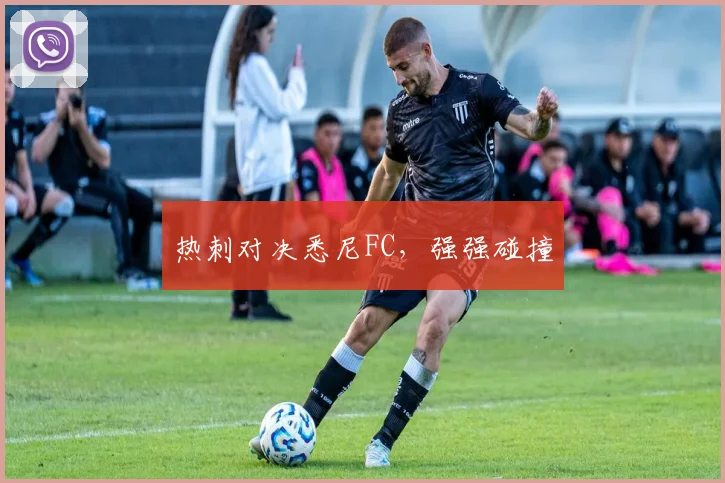 热刺对决悉尼FC，强强碰撞