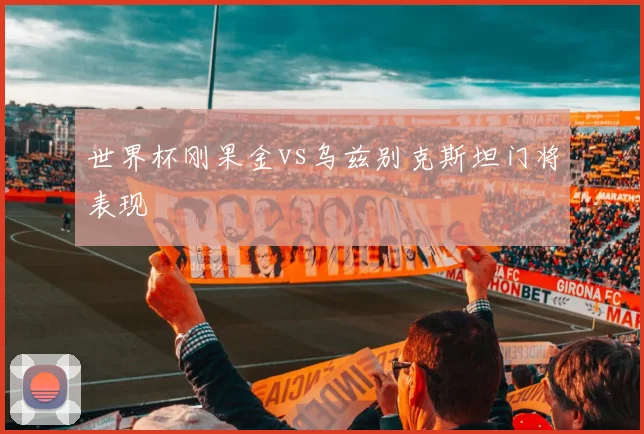 世界杯刚果金vs乌兹别克斯坦门将表现