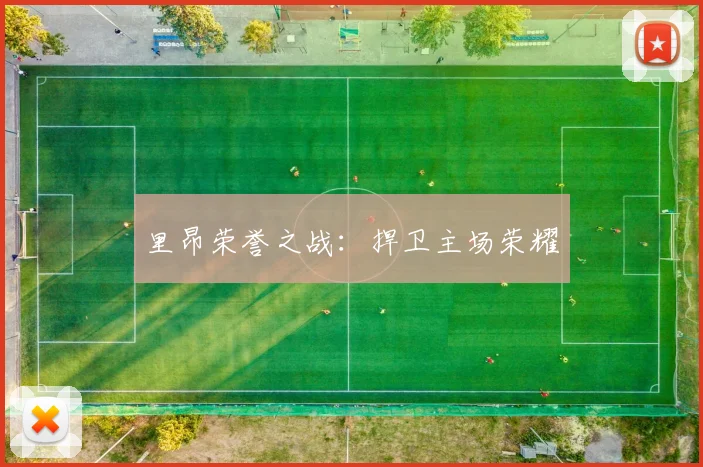 里昂荣誉之战：捍卫主场荣耀