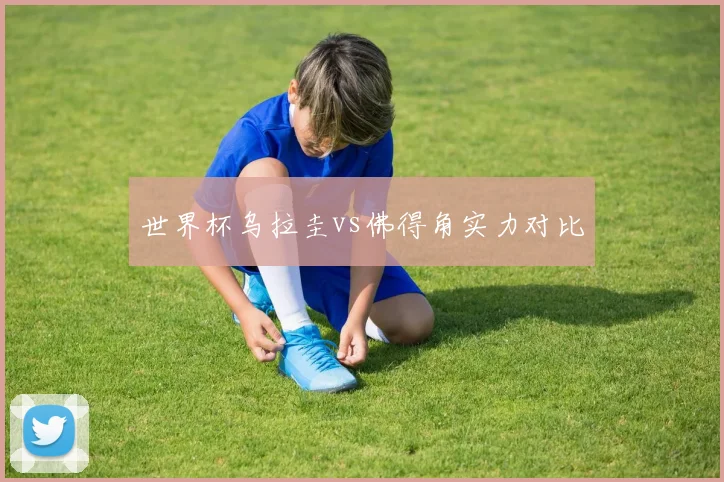 世界杯乌拉圭vs佛得角实力对比
