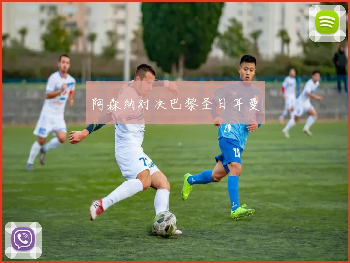 阿森纳对决巴黎圣日耳曼