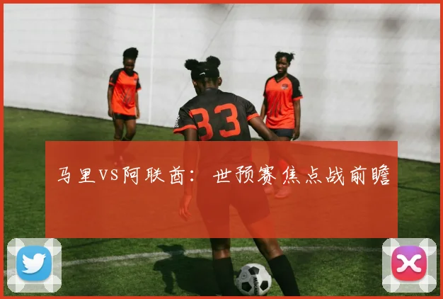 马里vs阿联酋：世预赛焦点战前瞻