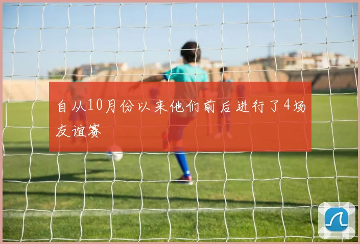自从10月份以来他们前后进行了4场友谊赛