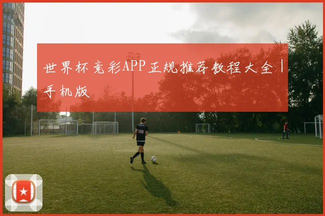 世界杯竞彩APP正规推荐教程大全｜手机版