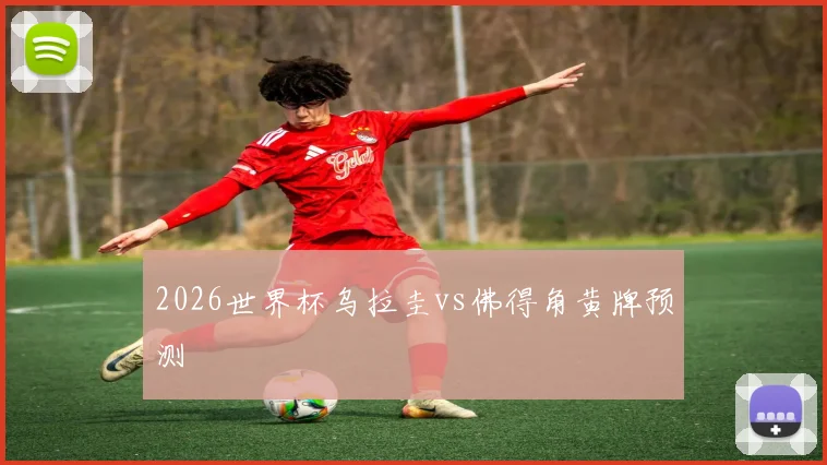 2026世界杯乌拉圭vs佛得角黄牌预测