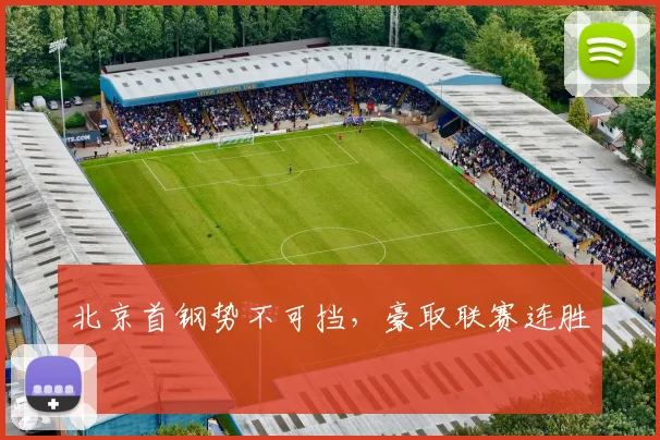 北京首钢势不可挡，豪取联赛连胜