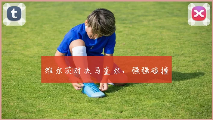 维尔茨对决马奎尔，强强碰撞