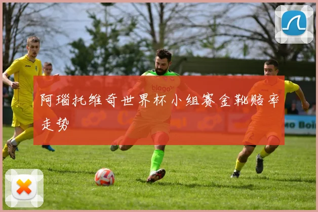 阿瑙托维奇世界杯小组赛金靴赔率走势