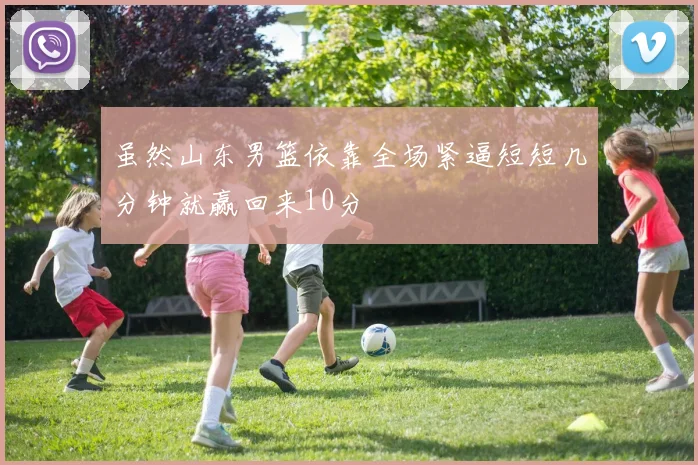 虽然山东男篮依靠全场紧逼短短几分钟就赢回来10分