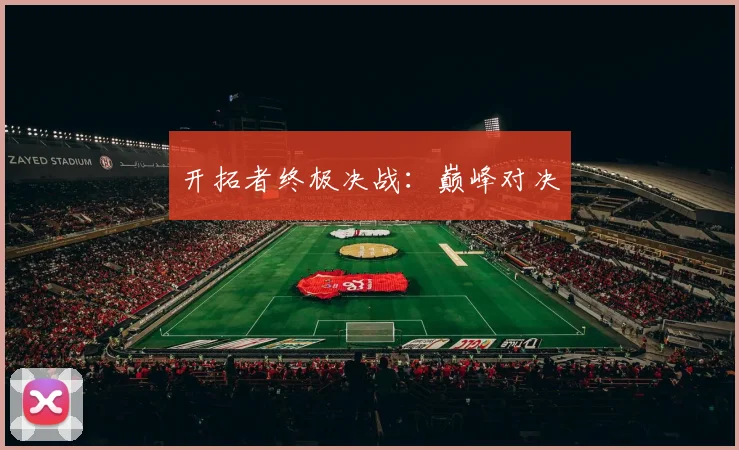 开拓者终极决战：巅峰对决
