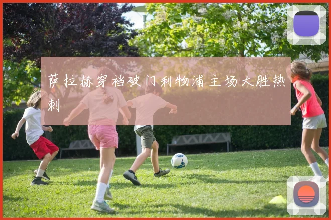 萨拉赫穿裆破门利物浦主场大胜热刺