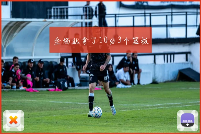 全场就拿了10分3个篮板
