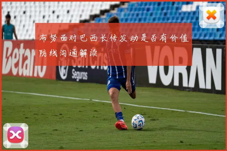 布努面对巴西长传发动是否有价值防线沟通解读