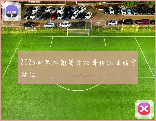2026世界杯葡萄牙vs哥伦比亚防守站位