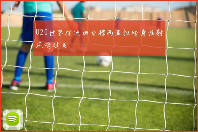 U20世界杯次回合穆西亚拉转身抽射压哨过关