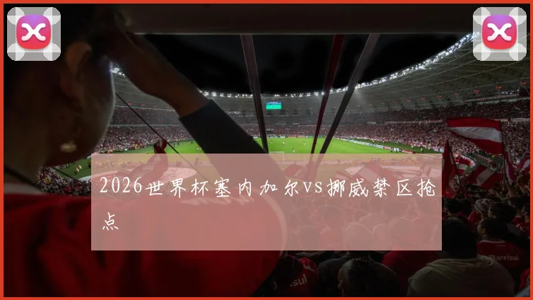 2026世界杯塞内加尔vs挪威禁区抢点