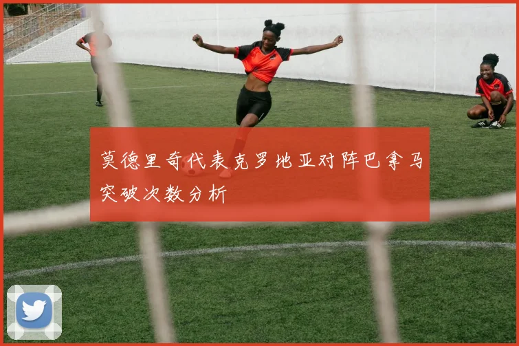 莫德里奇代表克罗地亚对阵巴拿马突破次数分析