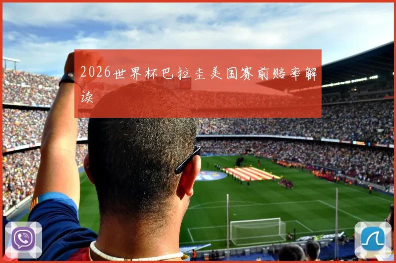 2026世界杯巴拉圭美国赛前赔率解读
