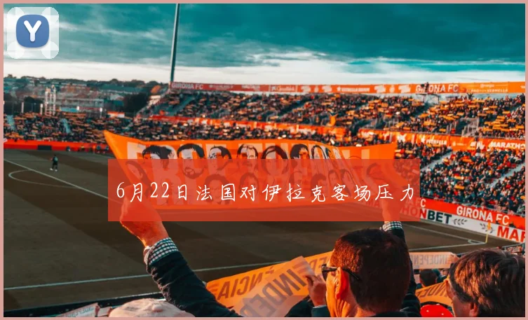 6月22日法国对伊拉克客场压力