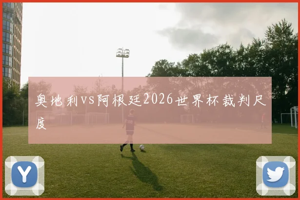 奥地利vs阿根廷2026世界杯裁判尺度