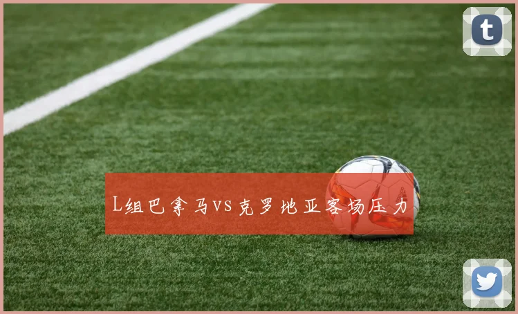 L组巴拿马vs克罗地亚客场压力