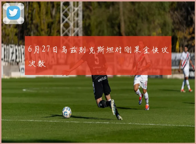 6月27日乌兹别克斯坦对刚果金快攻次数