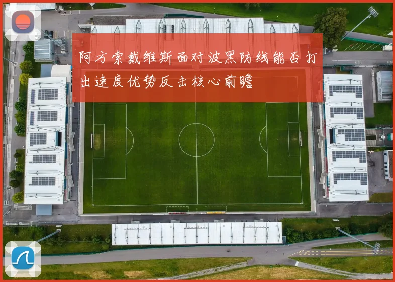 阿方索戴维斯面对波黑防线能否打出速度优势反击核心前瞻