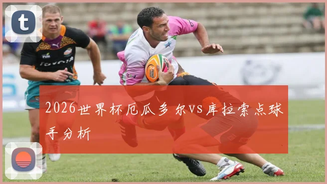 2026世界杯厄瓜多尔vs库拉索点球手分析