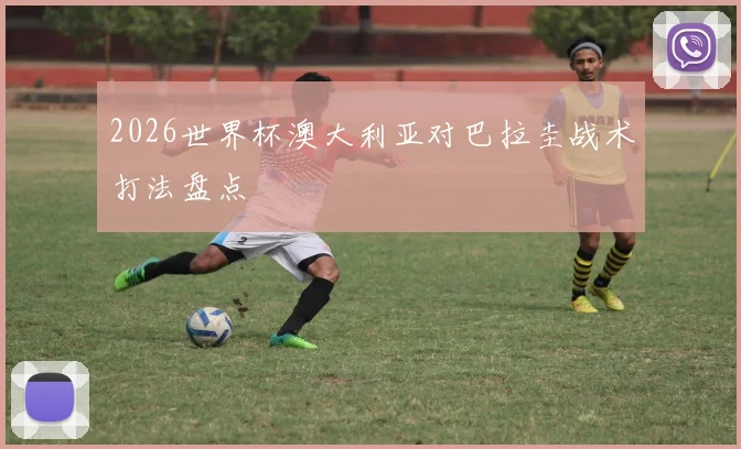 2026世界杯澳大利亚对巴拉圭战术打法盘点