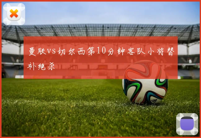 曼联vs切尔西第10分钟客队小将替补绝杀