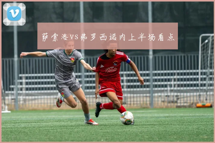 萨索洛vs弗罗西诺内上半场看点
