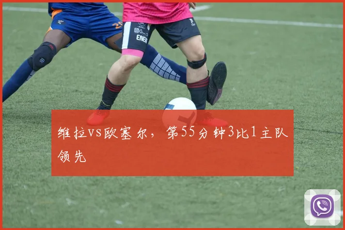 维拉vs欧塞尔,第55分钟3比1主队领先