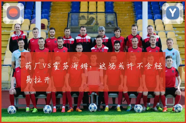 药厂vs霍芬海姆，这场或许不会轻易拉开