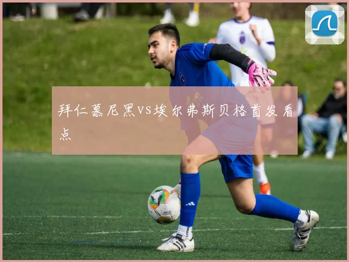 拜仁慕尼黑vs埃尔弗斯贝格首发看点