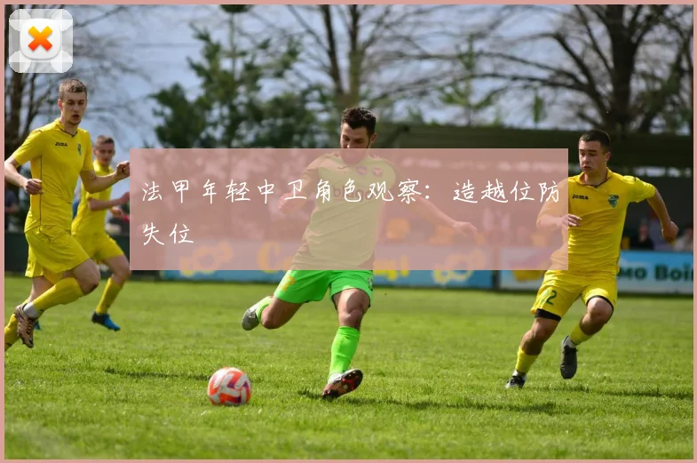 法甲年轻中卫角色观察：造越位防失位