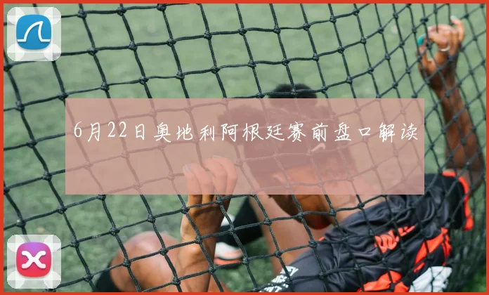 6月22日奥地利阿根廷赛前盘口解读