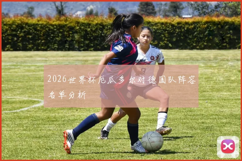 2026世界杯厄瓜多尔对德国队阵容名单分析